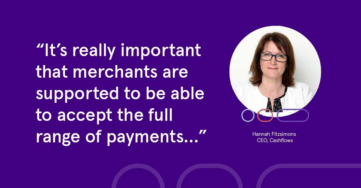 It's really important that merchants are supported to accept the full range of payments - Hannah Fitsimons, CEO